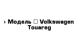  › Модель ­ Volkswagen Touareg